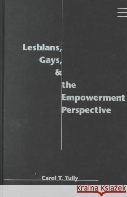 Lesbians, Gays, and the Empowerment Perspective Carol Thorpe Tully 9780231109581 Columbia University Press