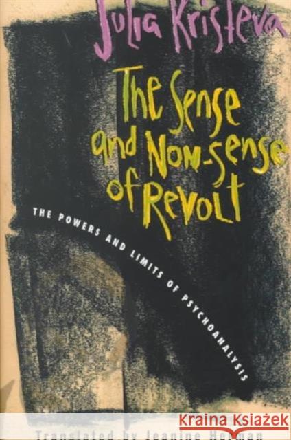 The Sense and Non-Sense of Revolt: The Powers and Limits of Psychoanalysis Kristeva, Julia 9780231109963 Columbia University Press