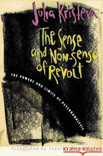 The Sense and Non-Sense of Revolt: The Powers and Limits of Psychoanalysis Kristeva, Julia 9780231109970