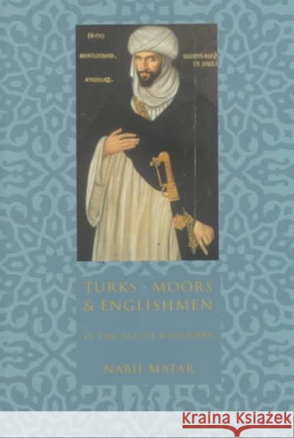 Turks, Moors, and Englishmen in the Age of Discovery Nabil Matar N. I. Matar 9780231110143 Columbia University Press