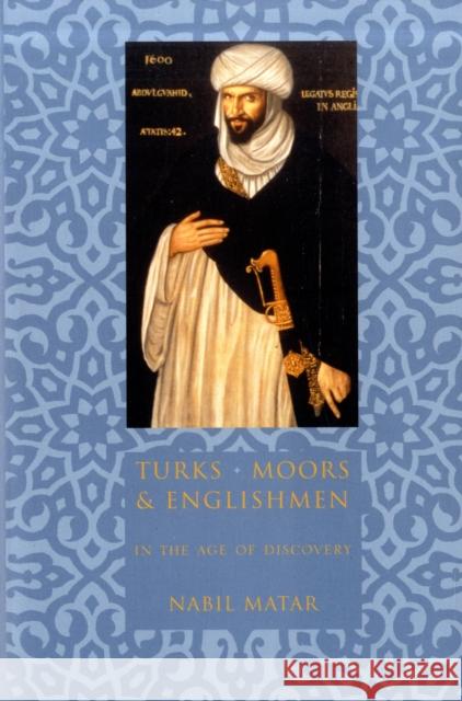 Turks, Moors, and Englishmen in the Age of Discovery Nabil Matar N. I. Matar 9780231110150 Columbia University Press