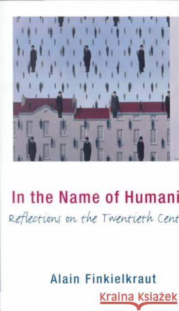 In the Name of Humanity : Reflections on the Twentieth Century Alain Finkielkraut Judith Friedlander 9780231110204 