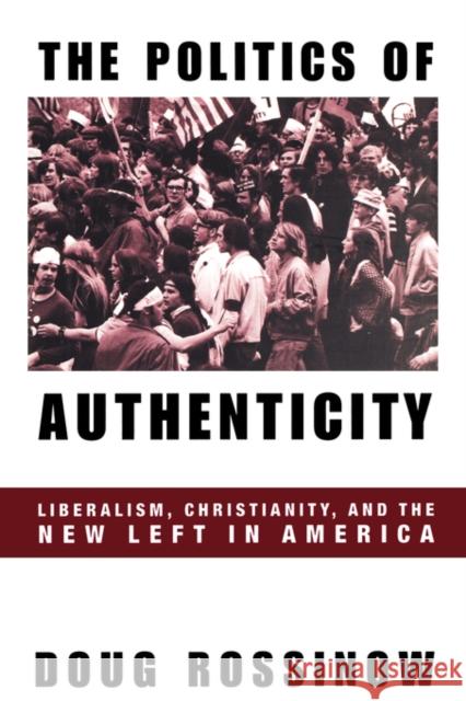 Politics of Authenticity: Liberalism, Christianity, and the New Left in America Rossinow, Doug 9780231110563 Columbia University Press