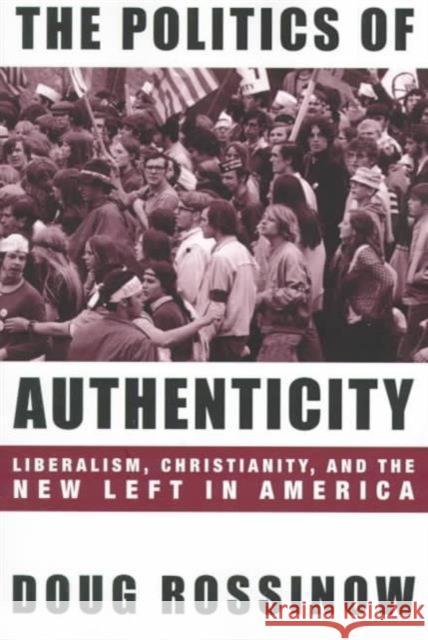 The Politics of Authenticity: Liberalism, Christianity, and the New Left in America Rossinow, Doug 9780231110570 Columbia University Press