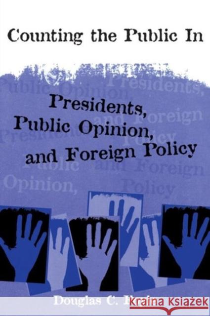 Counting the Public in: Presidents, Public Opinion, and Foreign Policy Foyle, Douglas 9780231110693 Columbia University Press