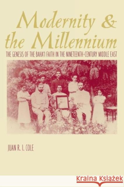 Modernity and the Millennium : The Genesis of the Baha'i Faith in the Nineteenth Century Juan Cole 9780231110815 Columbia University Press