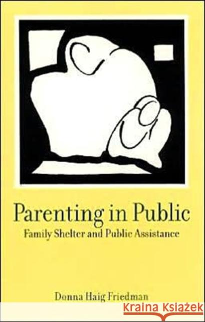 Parenting in Public: Family Shelter and Public Assistance Friedman, Donna Haig 9780231111058 Columbia University Press