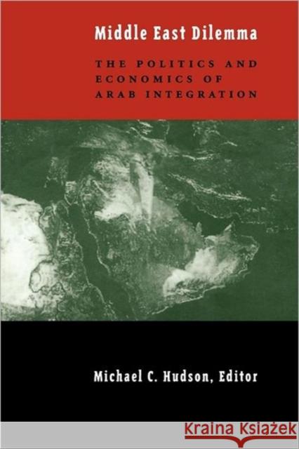 The Middle East Dilemma: The Politics and Economics of Arab Integration Michael C. Hudson 9780231111393 Columbia University Press