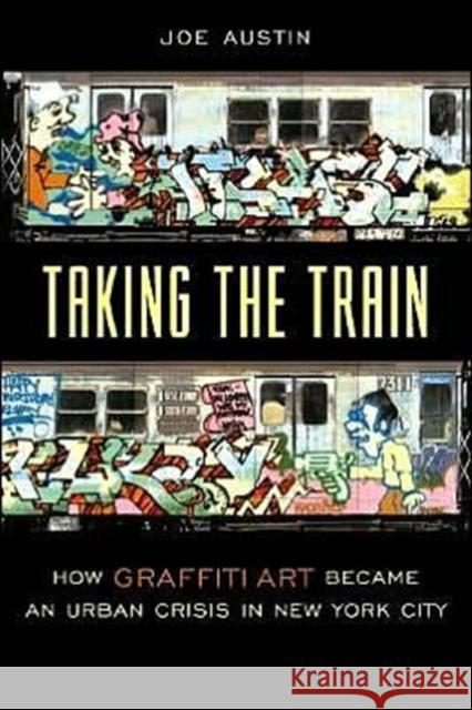 Taking the Train: How Graffiti Art Became an Urban Crisis in New York City Austin, Joe 9780231111423 Columbia University Press