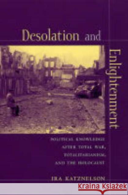 Desolation and Enlightenment: Political Knowledge After Total War, Totalitarianism, and the Holocaust Katznelson, Ira 9780231111959 Columbia University Press
