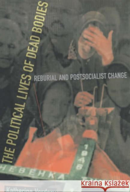 The Political Lives of Dead Bodies: Reburial and Postsocialist Change Verdery, Katherine 9780231112314 Columbia University Press