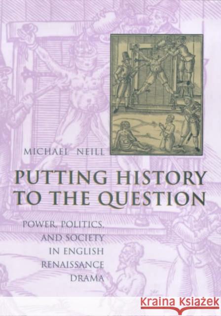 Putting History to the Question: Power, Politics, and Society in English Renaissance Drama Neill, Michael 9780231113328 Columbia University Press