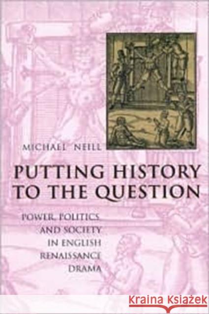 Putting History to the Question: Power, Politics, and Society in English Renaissance Drama Neill, Michael 9780231113335 Columbia University Press