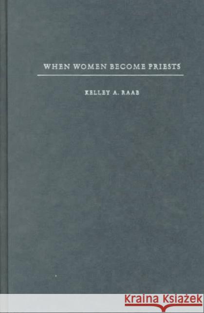 When Women Become Priests: The Catholic Women's Ordination Debate Raab, Kelley 9780231113342 Columbia University Press