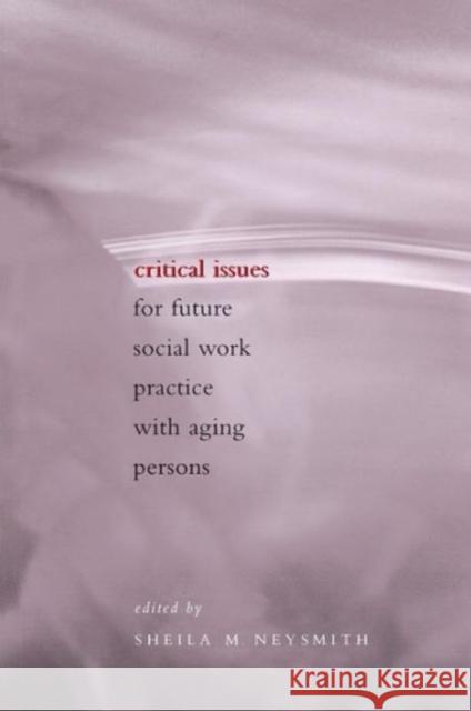 Critical Issues for Future Social Work Practice with Aging Persons Sheila M. Neysmith 9780231113397