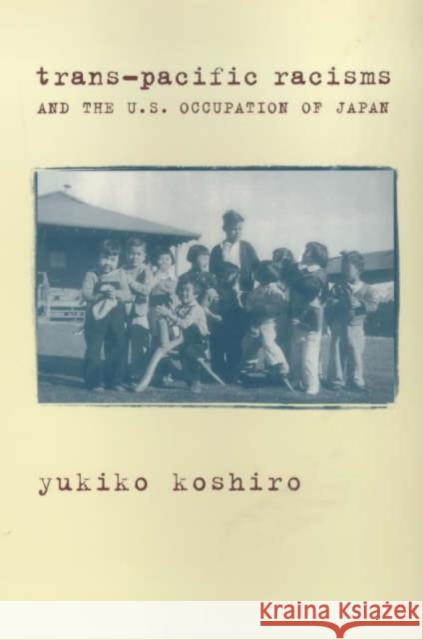 Trans-Pacific Racisms and the U.S. Occupation of Japan Yukiko Koshiro 9780231113496 Columbia University Press