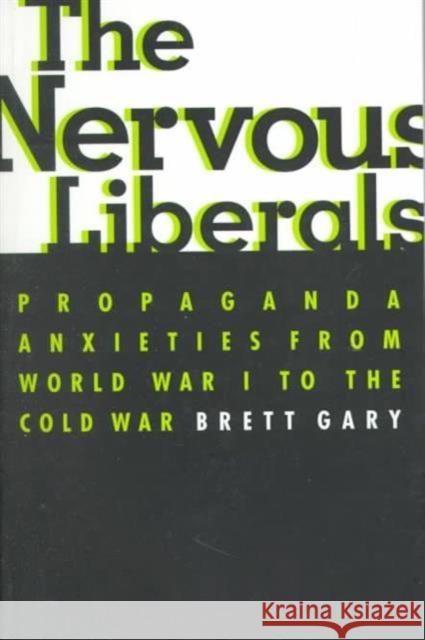 The Nervous Liberals: Propaganda Anxieties from World War I to the Cold War Gary, Brett 9780231113656 Columbia University Press