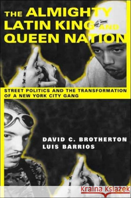 The Almighty Latin King and Queen Nation: Street Politics and the Transformation of a New York City Gang Brotherton, David C. 9780231114189
