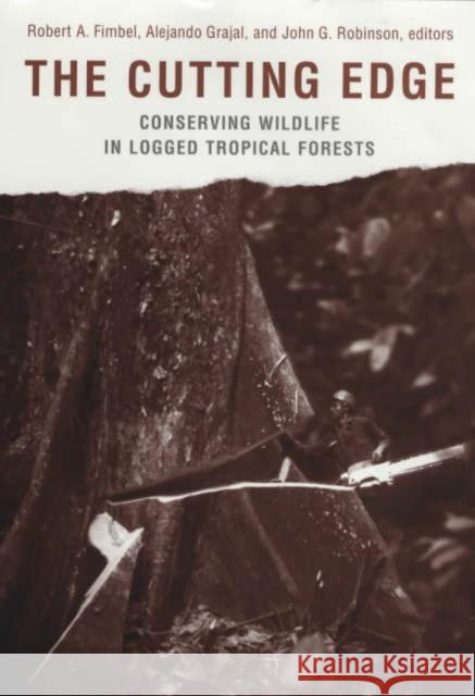 The Cutting Edge : Conserving Wildlife in Logged Tropical Forests Robert A. Fimbel John G. Robinson Alejandro Grajal 9780231114554 