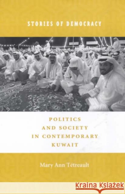Stories of Democracy: Politics and Society in Contemporary Kuwait Tétreault, Mary Ann 9780231114899 Columbia University Press
