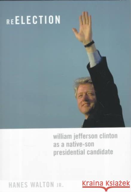 Reelection: William Jefferson Clinton as a Native-Son Presidential Candidate Walton, Hanes 9780231115537