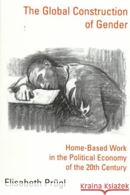 The Global Construction of Gender: Home-Based Work in the Political Economy of the 20th Century Prügl, Elisabeth 9780231115612 Columbia University Press