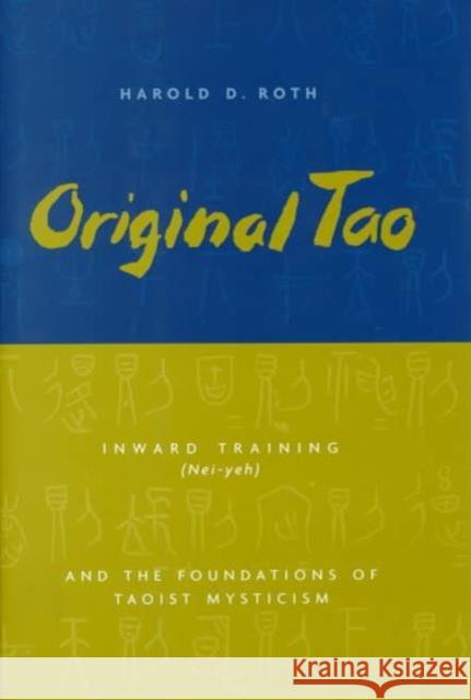 Original Tao : Inward Training (Nei-yeh) and the Foundations of Taoist Mysticism Harold David Roth 9780231115643 Columbia University Press
