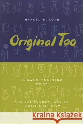 Original Tao : Inward Training (Nei-yeh) and the Foundations of Taoist Mysticism Harold David Roth 9780231115650 Columbia University Press