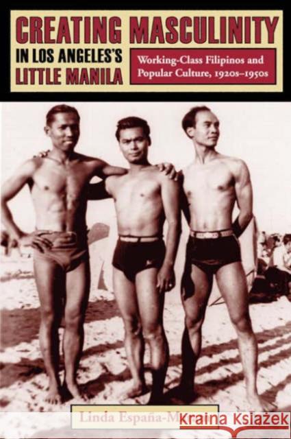 Creating Masculinity in Los Angeles's Little Manila: Working-Class Filipinos and Popular Culture, 1920s-1950s España-Maram, Linda 9780231115926 Columbia University Press