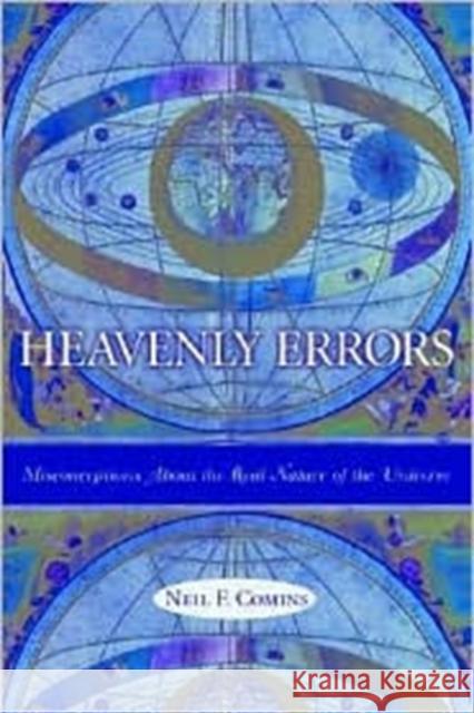Heavenly Errors: Misconceptions about the Real Nature of the Universe Comins, Neil 9780231116442 Columbia University Press