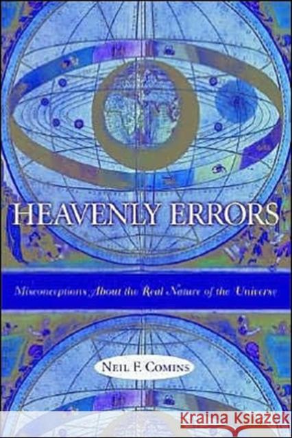 Heavenly Errors: Misconceptions about the Real Nature of the Universe Comins, Neil 9780231116459 Columbia University Press