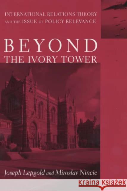 Beyond the Ivory Tower: International Relations Theory and the Issue of Policy Relevance Lepgold, Joseph 9780231116596 Columbia University Press