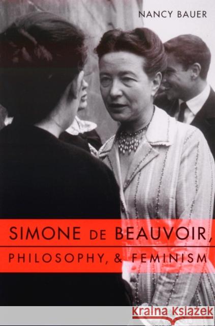 Simone de Beauvoir, Philosophy, and Feminism Nancy Bauer 9780231116657