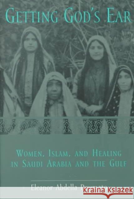 Getting God's Ear: Women, Islam, and Healing in Saudi Arabia and the Gulf Doumato, Eleanor Abdella 9780231116671 Columbia University Press