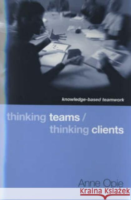 Thinking Teams / Thinking Clients: Knowledge-Based Team Work Opie, Anne 9780231116855 Columbia University Press