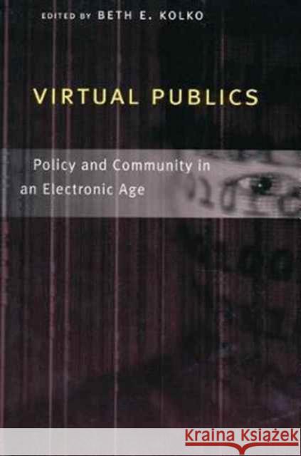 Virtual Publics : Policy and Community in an Electronic Age Beth E. Kolko 9780231118262 Columbia University Press