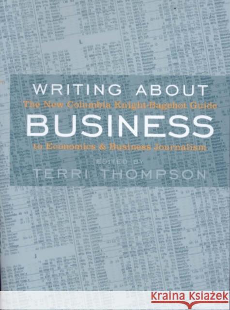 Writing About Business : The New Knight-Bagehot Guide to Economics and Business Journalism Terri Thompson 9780231118354 Columbia University Press