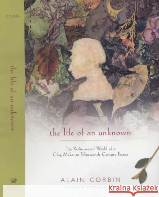 The Life of an Unknown: The Rediscovered World of a Clog Maker in Nineteenth-Century France Corbin, Alain 9780231118408 Columbia University Press