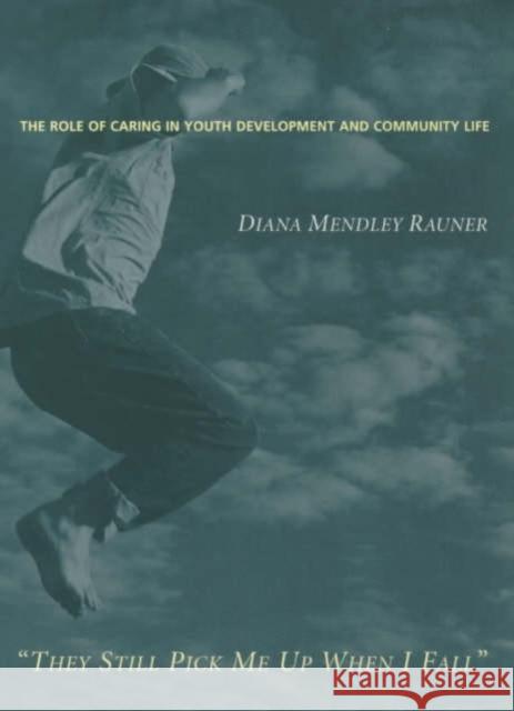 They Still Pick Me Up When I Fall: The Role of Caring in Youth Development and Community Life Rauner, Diana Mendley 9780231118552 Columbia University Press