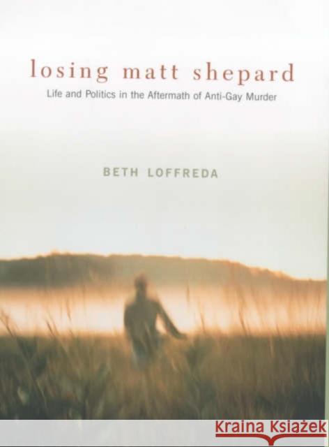 Losing Matt Shepard: Life and Politics in the Aftermath of Anti-Gay Murder Loffreda, Beth 9780231118583