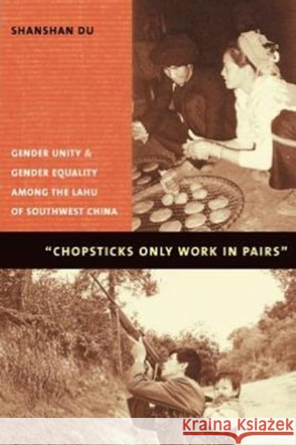 Chopsticks Only Work in Pairs: Gender Unity and Gender Equality Among the Lahu of Southwestern China Du, Shanshan 9780231119573 Columbia University Press
