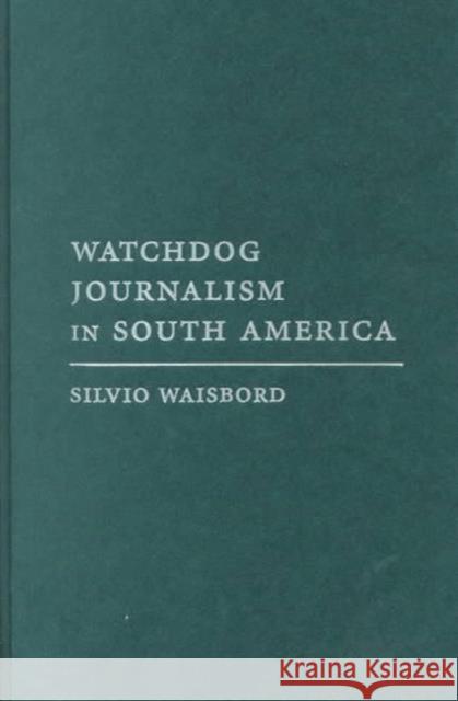 Watchdog Journalism in South America: News, Accountability, and Democracy Waisbord, Silvio 9780231119740 Columbia University Press