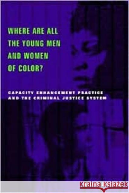 Where Are All the Young Men and Women of Color? : Capacity Enhancement Practice in the Criminal Justice System Melvin Delgado 9780231120401 Columbia University Press