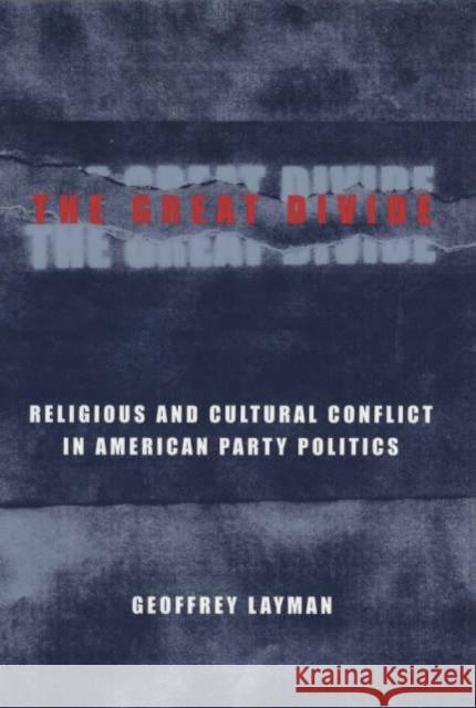 The Great Divide: Religious and Cultural Conflict in American Party Politics Layman, Geoffrey 9780231120593 Columbia University Press