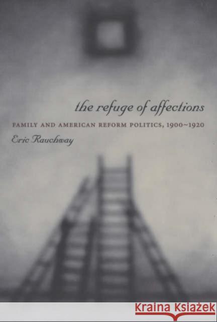 The Refuge of Affections: Family and American Reform Politics, 1900â 