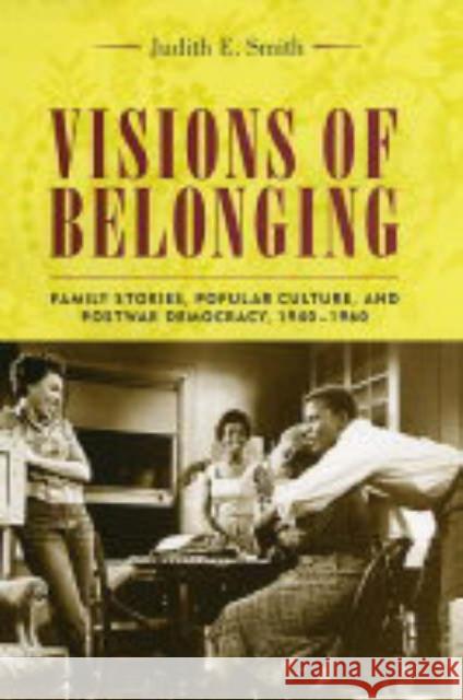 Visions of Belonging: Family Stories, Popular Culture, and Postwar Democracy, 1940-1960 Smith, Judith 9780231121705 Columbia University Press