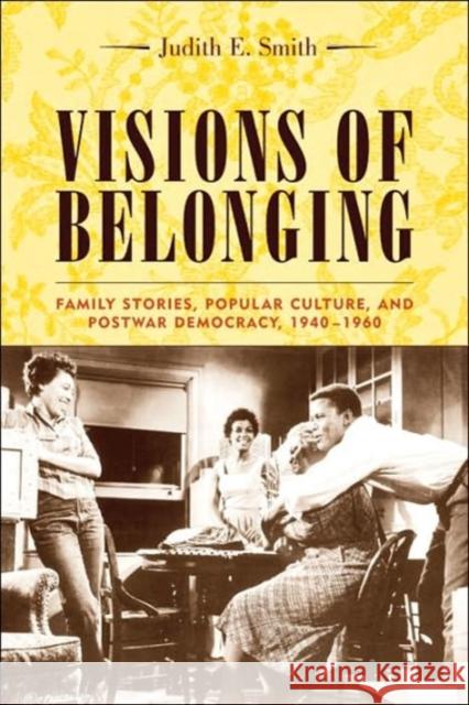 Visions of Belonging: Family Stories, Popular Culture, and Postwar Democracy, 1940-1960 Smith, Judith 9780231121712 Columbia University Press