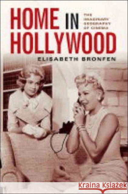 Home in Hollywood: The Imaginary Geography of Cinema Bronfen, Elisabeth 9780231121774 Columbia University Press