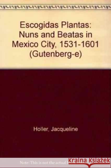 Escogidas Plantas: Nuns and Beatas in Mexico City, 1531-1601 Holler, Jacqueline 9780231122122 Gutenberg