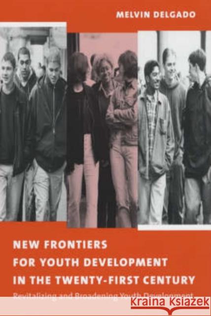 New Frontiers for Youth Development in the Twenty-First Century : Revitalizing and Broadening Youth Development Melvin Delgado 9780231122818 Columbia University Press
